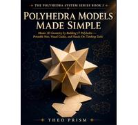 Polyhedra Models Made Simple: Master 3D Geometry by Building 17 Polyhedra Printable Nets, Visual Guides, and Hands-On Thinking Tasks