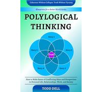 Polylogical Thinking: How to Make Sense of Conflicting Ideas and Perspectives in Personal Life, Relationships, Work, and Society