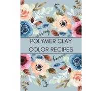 Polymer Clay Color Recipe Journal: Color Mixing Logbook and DIY Clay Blend Tracker for Artists, Crafters, and Sculptors: Organize Your Custom Clay ... Handmade Creations in One Creative Notebook