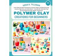 Polymer Clay Creations for Beginners: Learn Step-by-Step Techniques to Sculpt, Shape, and Bake Stunning Jewelry, Figurines, and Home Décor - Includes ... Animal Projects for Kids, Adults, and Seniors