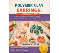 POLYMER CLAY EARRINGS: A BEGINNER'S GUIDE: A Beginner's Step-By-Step Guide To Shaping, Texturing, And Assembling Lightweight Statement Jewelry With Confidence