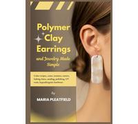 Polymer Clay Earrings and Jewelry Made Simple: Color recipes, canes, textures, cutters, baking times, sanding, polishing, UV resin, hypoallergenic hardware