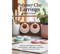 Polymer Clay Earrings Made Simple: A Step-by-Step Beginner’s Guide to Crafting Elegant, Lightweight, and Stylish Handmade Jewelry at Home