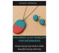 Polymer Clay Jewelry For Beginners: Simple Step by Step Guide To Make Beautiful Jewelry With Clay
