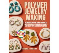 Polymer Clay Jewelry Making: 40 Modern Designs for Beginners to Create Colorful Earrings, Pendants, and Beads with Baking Instructions