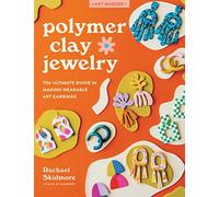 Polymer Clay Jewelry: The Ultimate Guide to Making Wearable Art Earrings