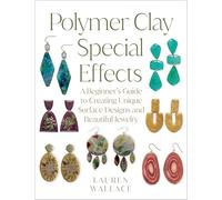 Polymer Clay Special Effects: A Beginner’s Guide to Creating Unique Surface Designs and Beautiful Jewelry