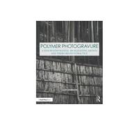 Polymer Photogravure: A Step-by-step Manual, Highlighting Artists and Their Creative Practice