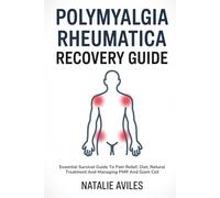 Polymyalgia Rheumatica Recovery Guide: Essential Survival Guide To Pain Relief, Diet, Natural Treatment And Managing PMR And Giant Cell