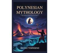POLYNESIAN MYTHOLOGY: Origins of Life, Sacred Deities, and the Stories That Defined Ancient Pacific Cultures