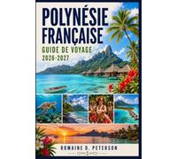 Polynésie française Guide de voyage 2026-2027: Découvrez des lagunes turquoise, des îles tropicales, la culture polynésienne, les récifs coralliens et ... pour votre aventure dans le Pacifique Sud