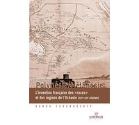 Polynésie / Mélanésie - L'invention Française Des "Races" Et Des Régions De L'océanie (Xvie-Xxe Siècles)