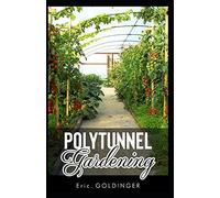 Polytunnel Gardening: Secrets To Growing Fruits And Vegetables All Year Round (The Alternative To Greenhouse Gardening).