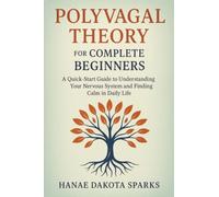 Polyvagal Theory for Complete Beginners: A Quick-Start Guide to Understanding Your Nervous System and Finding Calm in Daily Life