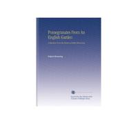 Pomegranates From An English Garden: A Selection From the Poems of Robert Browning.