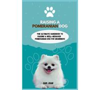 Pomeranian Dog: The Ultimate Handbook To Raisi Ng A Well-Behaved Pomeranian Dog For Beginners
