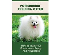 Pomeranian Training System: How To Train Your Pomeranian Puppy And Adult Dogs