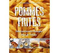 Pommes Frites: Internationale Rezepte, Dips & Tricks