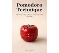 Pomodoro Technique: The Proven Way to Focus in Short, Unbreakable Bursts - and Actually Finish in the Age of AI and Endless Distraction