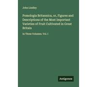 Pomologia Britannica, or, Figures and Descriptions of the Most Important Varieties of Fruit Cultivated in Great Britain: In Three Volumes. Vol. I
