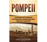 Pompeii: A Captivating Guide to the City in Ancient Rome That Was Buried Because of the Eruption of Mount Vesuvius during the Rule of the Roman Empire