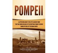 Pompeii: A Captivating Guide to the City in Ancient Rome That Was Buried Because of the Eruption of Mount Vesuvius during the Rule of the Roman Empire