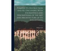 Pompeii, Its Destruction And Re-Discovery, With Engravings And Descriptions Of The Art And Architecture Of Its Inhabitants
