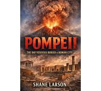 Pompeii: The Day Vesuvius Buried a Roman City