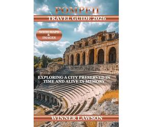 POMPEII TRAVEL GUIDE 2026: EXPLORING A CITY PRESERVED IN TIME AND ALIVE IN MEMORY