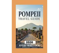 Pompeii Travel Guide: Discovering Ancient Ruins Beneath the Ashes of Vesuvius