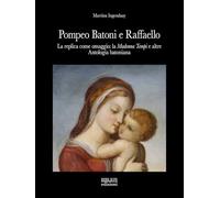 Pompeo Batoni e Raffaello. La replica come omaggio: la «Madonna Tempi» e altre. Antologia batoniana. Ediz. a colori
