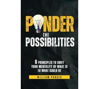 Ponder the Possibilities: 6 Principles to Shift Your Mentality of What Is to What Could Be