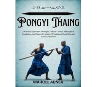 PONGYI THAING: A Scholarly Exploration Of Origins, Cultural Contexts, Philosophical Foundations, And Historical Evolution Of Traditional Martial Practices Across Civilizations