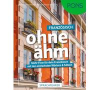 PONS Französisch ohne ähm: Mehr Flow für dein Französisch mit den einfachsten Wörtern & Sätzen