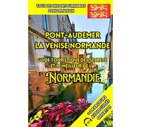 Pont-Audemer La Venise Normande: Guide Touristique des Secrets et le Meilleur de la Normandie