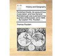 Pontefract Castle. an Account How It Was Taken: And How General Rainsborough Was Surprised in His Quarters at Doncaster, Anno 1648. ... by Captain Tho Paulden, Thomas (Auteur)