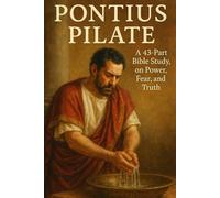 Pontius Pilate: A 43-Part Bible Study on Power, Fear, Truth, and Faith in the New Testament