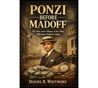 PONZI BEFORE MADOFF: The Rise and Collapse of the Man Who Gave Fraud Its Name
