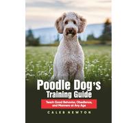 Poodle Dog’s Training Guide: Teach Good Behavior, Obedience, and Manners at Any Age