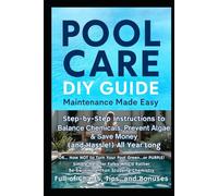 Pool Care - DIY Guide - Maintenance Made Easy: Step-by-Step Instructions to Balance Chemicals, Prevent Algae & Save Money (& Hassle!) All Year Long (OR…How NOT to Turn Your Pool Green…or PURPLE!)