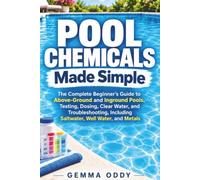 Pool Chemicals Made Simple: The Complete Beginner’s Guide to Above - Ground and Inground Pools Testing, Dosing, Clear Water, and Troubleshooting, Including Saltwater, Well Water, and Metals