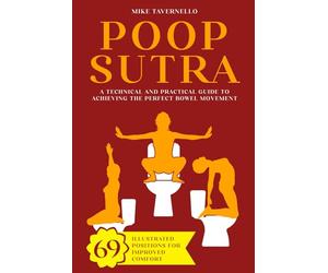 Poop-sutra: A Technical and Practical Guide to Achieving the Perfect Bowel Movement | 69 Illustrated Positions for Improved Comfort | Funny Gag Gift Ideas