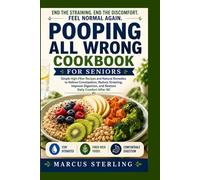 POOPING ALL WRONG COOKBOOK FOR SENIORS: Simple High-Fiber Recipes and Natural Remedies to Relieve Constipation, Reduce Straining, Improve Digestion, and Restore Daily Comfort After 60