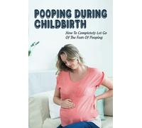 Pooping During Childbirth: How To Completely Let Go Of The Fear Of Pooping: Is Pooping During Labor Normal