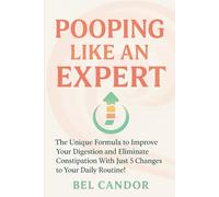 POOPING LIKE AN EXPERT: The Unique Formula to Improve Your Digestion and Eliminate Constipation With Just 5 Changes to Your Daily Routine!