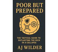 Poor But Prepared: The Tactical Guide to Outlasting the Rich in a Collapse