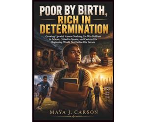 POOR BY BIRTH, RICH IN DETERMINATION: Growing Up with Almost Nothing, He Was Brilliant in School, Gifted in Sports, and Certain His Beginning Would Not Define His Future