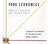 Poor Economics: A Radical Rethinking of the Way to Fight Global Poverty