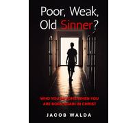 Poor, Weak, Old Sinner: Who you become when you are born again in Christ