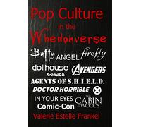 Pop Culture in the Whedonverse: All the References in Buffy, Angel, Firefly, Dollhouse, Agents of S.H.I.E.L.D., Cabin in the Woods, The Avengers, Doctor Horrible, In Your Eyes, Comics and More